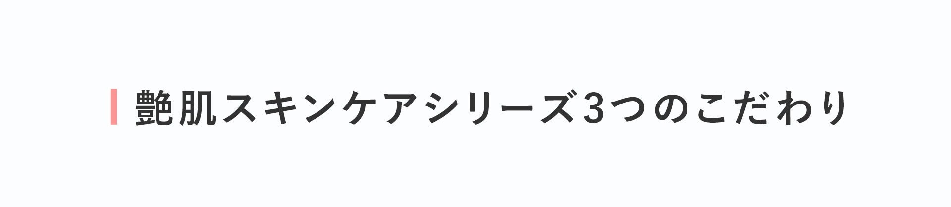 ■ 艶肌スキンケアシリーズ3つのこだわり